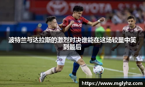波特兰与达拉斯的激烈对决谁能在这场较量中笑到最后