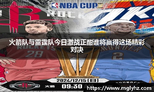 火箭队与雷霆队今日激战正酣谁将赢得这场精彩对决