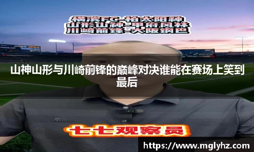 山神山形与川崎前锋的巅峰对决谁能在赛场上笑到最后