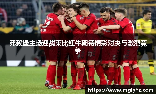 弗赖堡主场迎战莱比红牛期待精彩对决与激烈竞争