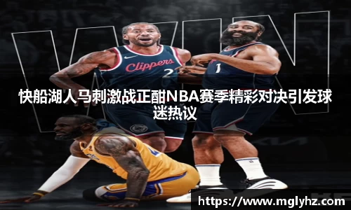 快船湖人马刺激战正酣NBA赛季精彩对决引发球迷热议
