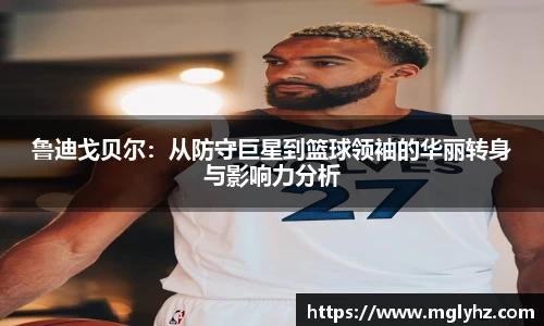鲁迪戈贝尔：从防守巨星到篮球领袖的华丽转身与影响力分析