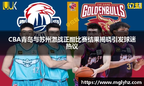 CBA青岛与苏州激战正酣比赛结果揭晓引发球迷热议