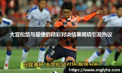 大宫松鼠与爱缓的精彩对决结果揭晓引发热议