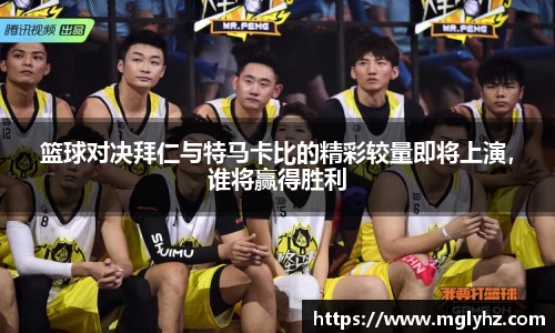 篮球对决拜仁与特马卡比的精彩较量即将上演，谁将赢得胜利