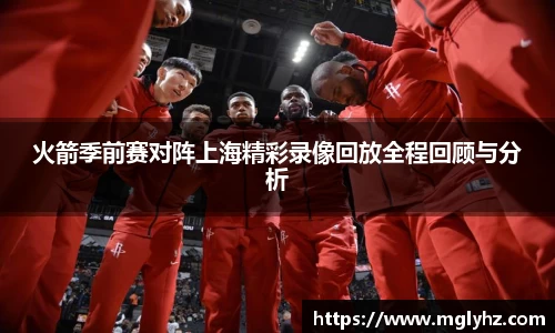 火箭季前赛对阵上海精彩录像回放全程回顾与分析