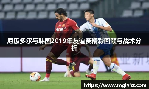 厄瓜多尔与韩国2019年友谊赛精彩回顾与战术分析