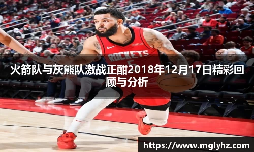 火箭队与灰熊队激战正酣2018年12月17日精彩回顾与分析