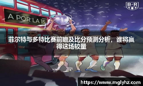 菲尔特与多特比赛前瞻及比分预测分析，谁将赢得这场较量
