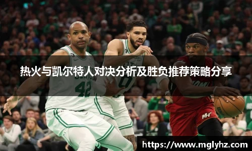热火与凯尔特人对决分析及胜负推荐策略分享