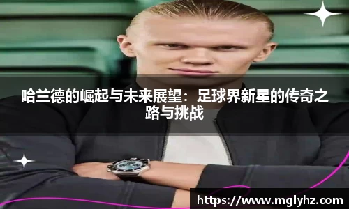哈兰德的崛起与未来展望：足球界新星的传奇之路与挑战