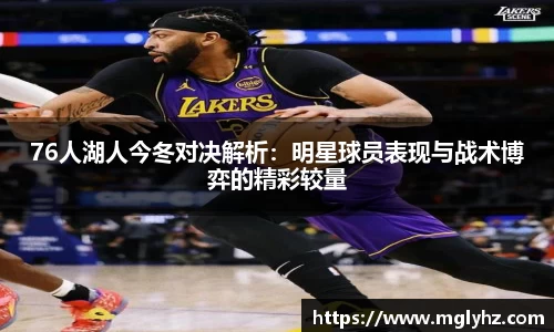 76人湖人今冬对决解析：明星球员表现与战术博弈的精彩较量