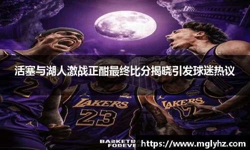 活塞与湖人激战正酣最终比分揭晓引发球迷热议
