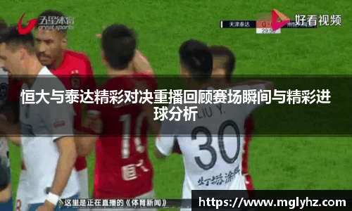 恒大与泰达精彩对决重播回顾赛场瞬间与精彩进球分析