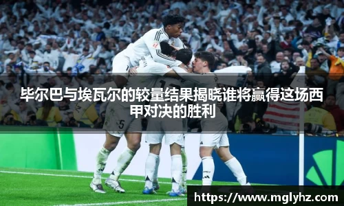 毕尔巴与埃瓦尔的较量结果揭晓谁将赢得这场西甲对决的胜利