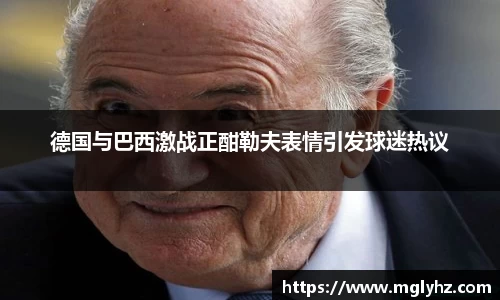 德国与巴西激战正酣勒夫表情引发球迷热议