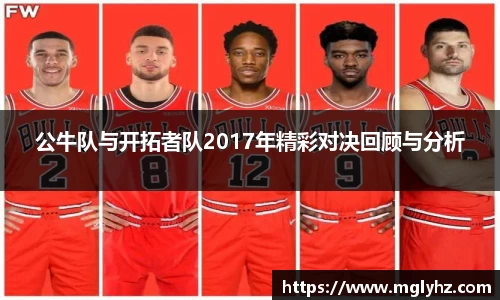 公牛队与开拓者队2017年精彩对决回顾与分析