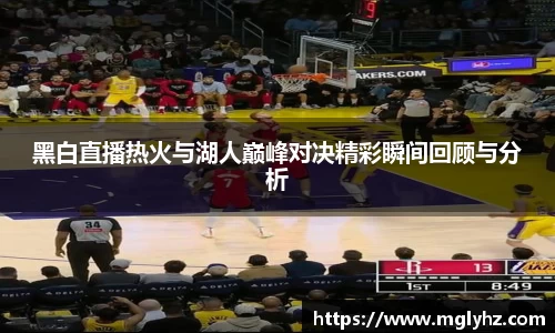 黑白直播热火与湖人巅峰对决精彩瞬间回顾与分析