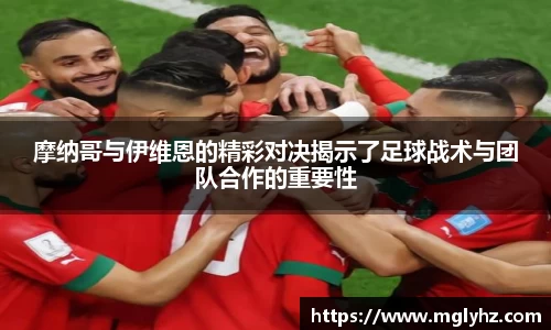 摩纳哥与伊维恩的精彩对决揭示了足球战术与团队合作的重要性